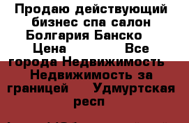 Продаю действующий бизнес спа салон Болгария Банско! › Цена ­ 35 000 - Все города Недвижимость » Недвижимость за границей   . Удмуртская респ.